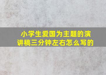 小学生爱国为主题的演讲稿三分钟左右怎么写的