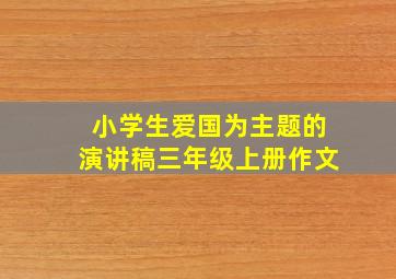 小学生爱国为主题的演讲稿三年级上册作文