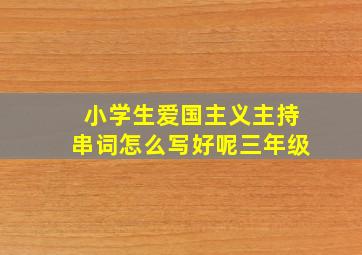 小学生爱国主义主持串词怎么写好呢三年级