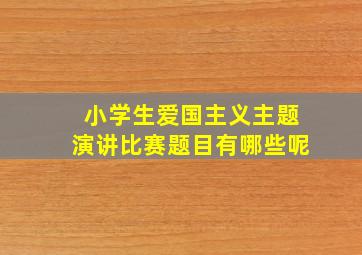 小学生爱国主义主题演讲比赛题目有哪些呢