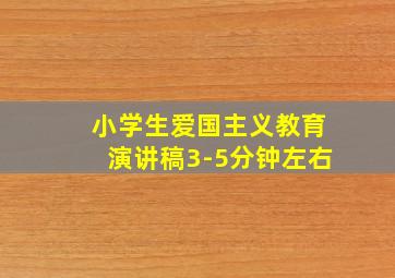 小学生爱国主义教育演讲稿3-5分钟左右