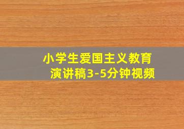 小学生爱国主义教育演讲稿3-5分钟视频