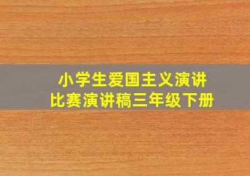 小学生爱国主义演讲比赛演讲稿三年级下册