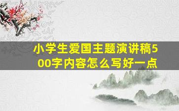 小学生爱国主题演讲稿500字内容怎么写好一点