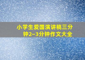 小学生爱国演讲稿三分钟2~3分钟作文大全