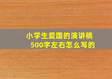 小学生爱国的演讲稿500字左右怎么写的