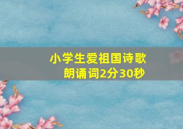 小学生爱祖国诗歌朗诵词2分30秒