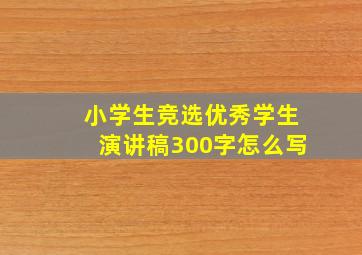 小学生竞选优秀学生演讲稿300字怎么写