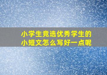 小学生竞选优秀学生的小短文怎么写好一点呢