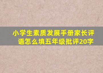 小学生素质发展手册家长评语怎么填五年级批评20字