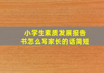 小学生素质发展报告书怎么写家长的话简短