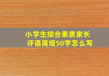 小学生综合素质家长评语简短50字怎么写