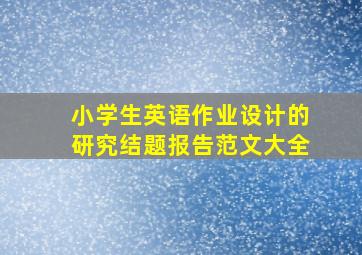 小学生英语作业设计的研究结题报告范文大全