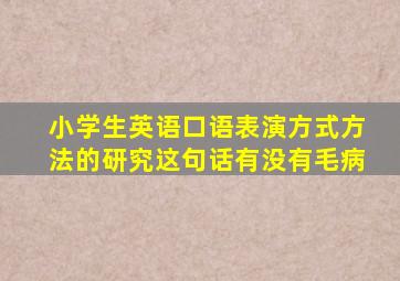 小学生英语口语表演方式方法的研究这句话有没有毛病