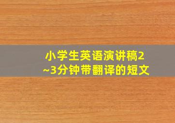 小学生英语演讲稿2~3分钟带翻译的短文