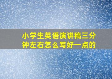 小学生英语演讲稿三分钟左右怎么写好一点的