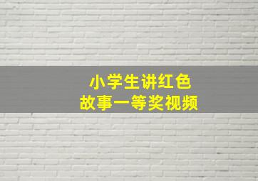 小学生讲红色故事一等奖视频