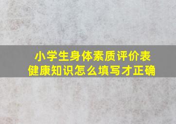 小学生身体素质评价表健康知识怎么填写才正确