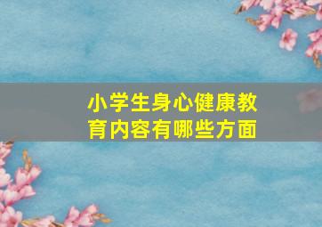 小学生身心健康教育内容有哪些方面