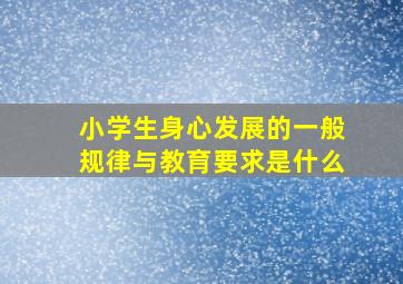 小学生身心发展的一般规律与教育要求是什么