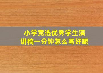 小学竞选优秀学生演讲稿一分钟怎么写好呢