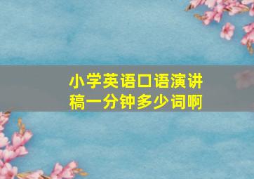 小学英语口语演讲稿一分钟多少词啊