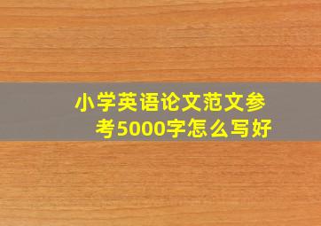 小学英语论文范文参考5000字怎么写好