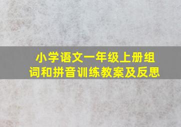 小学语文一年级上册组词和拼音训练教案及反思