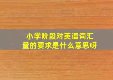 小学阶段对英语词汇量的要求是什么意思呀