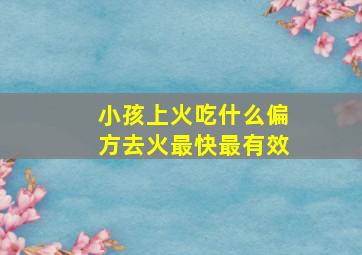 小孩上火吃什么偏方去火最快最有效