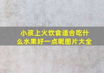 小孩上火饮食适合吃什么水果好一点呢图片大全