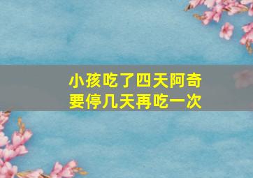 小孩吃了四天阿奇要停几天再吃一次