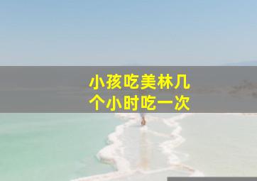 小孩吃美林几个小时吃一次