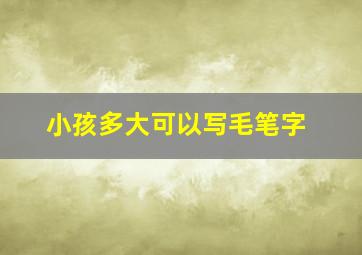 小孩多大可以写毛笔字