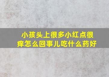 小孩头上很多小红点很痒怎么回事儿吃什么药好