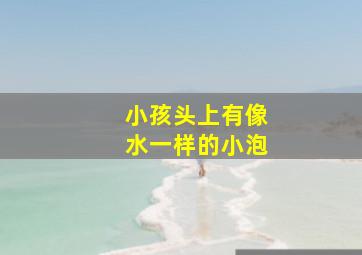 小孩头上有像水一样的小泡