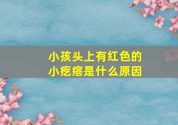 小孩头上有红色的小疙瘩是什么原因