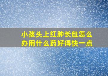 小孩头上红肿长包怎么办用什么药好得快一点