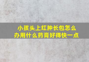 小孩头上红肿长包怎么办用什么药膏好得快一点