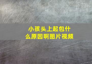 小孩头上起包什么原因啊图片视频