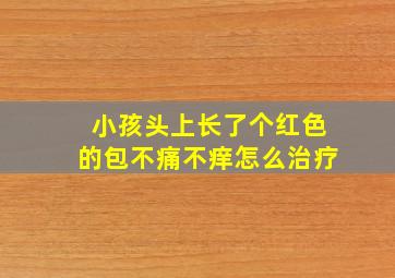 小孩头上长了个红色的包不痛不痒怎么治疗