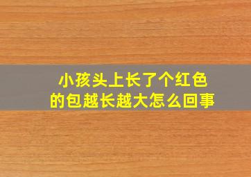 小孩头上长了个红色的包越长越大怎么回事