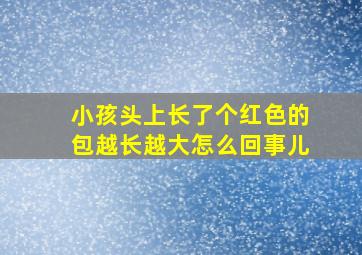 小孩头上长了个红色的包越长越大怎么回事儿