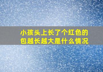 小孩头上长了个红色的包越长越大是什么情况