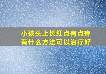 小孩头上长红点有点痒有什么方法可以治疗好