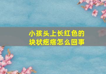 小孩头上长红色的块状疙瘩怎么回事