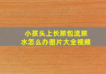 小孩头上长脓包流脓水怎么办图片大全视频