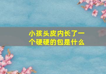 小孩头皮内长了一个硬硬的包是什么