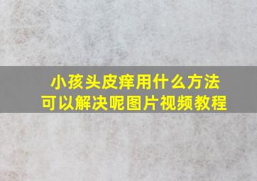 小孩头皮痒用什么方法可以解决呢图片视频教程