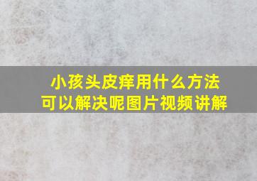 小孩头皮痒用什么方法可以解决呢图片视频讲解